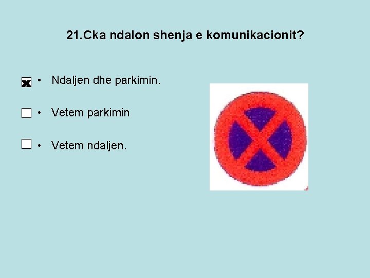 21. Cka ndalon shenja e komunikacionit? • Ndaljen dhe parkimin. • Vetem parkimin • 21. Cka ndalon shenja e komunikacionit? • Ndaljen dhe parkimin. • Vetem parkimin •