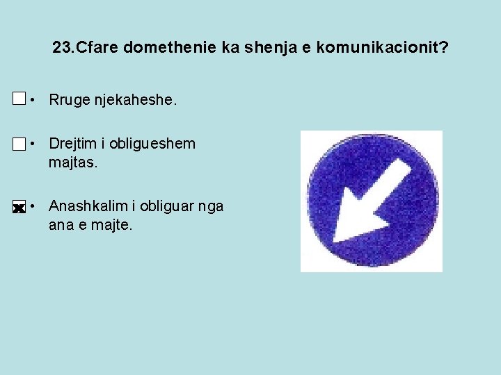 23. Cfare domethenie ka shenja e komunikacionit? • Rruge njekaheshe. • Drejtim i obligueshem 23. Cfare domethenie ka shenja e komunikacionit? • Rruge njekaheshe. • Drejtim i obligueshem