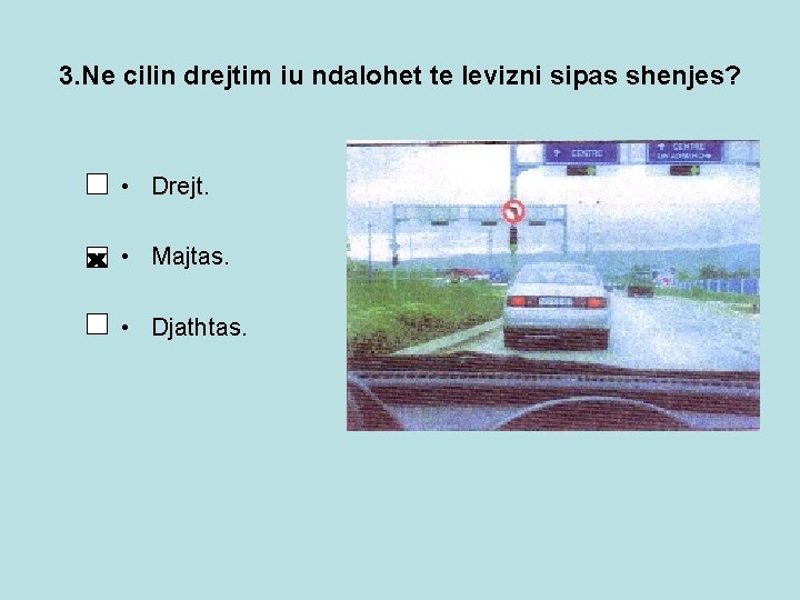 3. Ne cilin drejtim iu ndalohet te levizni sipas shenjes? • Drejt. • Majtas. 3. Ne cilin drejtim iu ndalohet te levizni sipas shenjes? • Drejt. • Majtas.