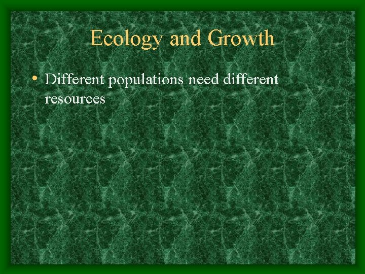 Ecology and Growth • Different populations need different resources 