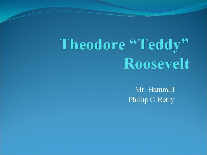 Theodore “Teddy” Roosevelt Mr. Hammill Phillip O Berry 