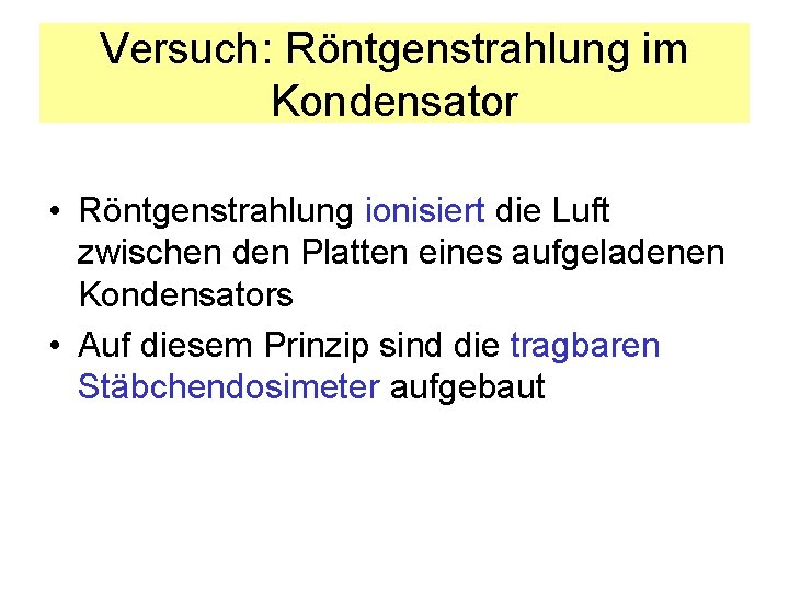 Versuch: Röntgenstrahlung im Kondensator • Röntgenstrahlung ionisiert die Luft zwischen den Platten eines aufgeladenen