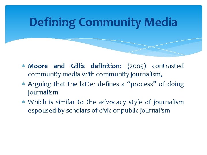 Defining Community Media Moore and Gillis definition: (2005) contrasted community media with community journalism,