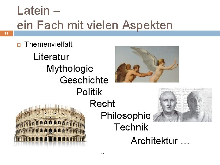 11 Latein – ein Fach mit vielen Aspekten Themenvielfalt: Literatur Mythologie Geschichte Politik Recht