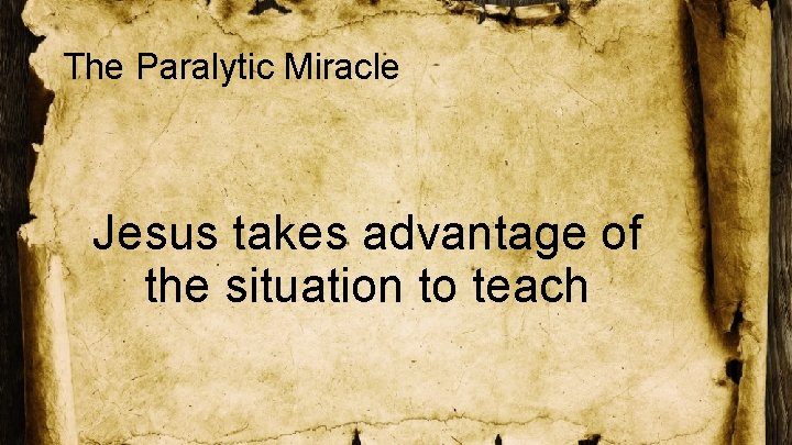 The Paralytic Miracle Jesus takes advantage of the situation to teach 
