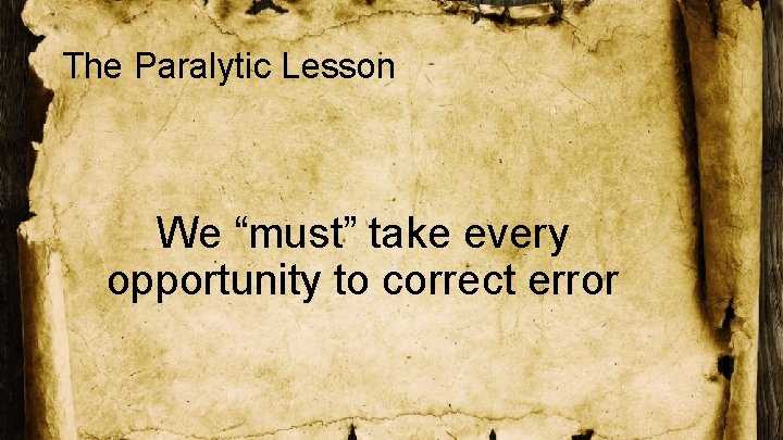The Paralytic Lesson We “must” take every opportunity to correct error 