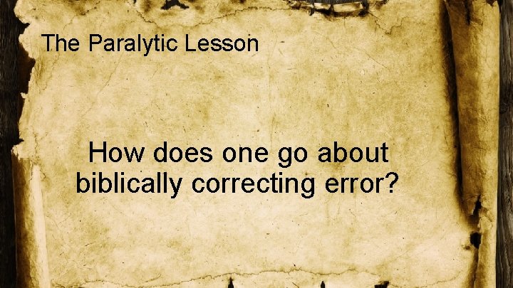 The Paralytic Lesson How does one go about biblically correcting error? 