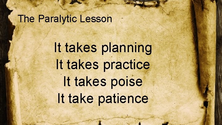 The Paralytic Lesson It takes planning It takes practice It takes poise It take