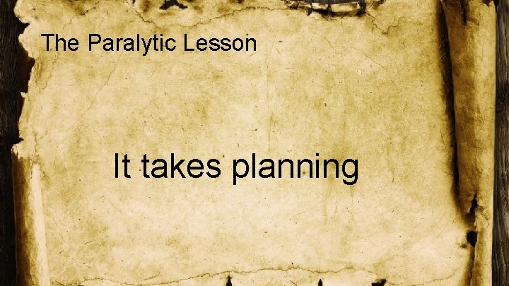 The Paralytic Lesson It takes planning 
