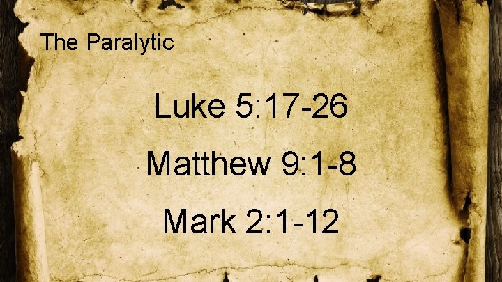 The Paralytic Luke 5: 17 -26 Matthew 9: 1 -8 Mark 2: 1 -12