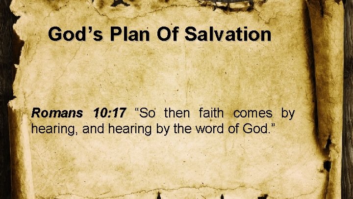 God’s Plan Of Salvation Romans 10: 17 “So then faith comes by hearing, and