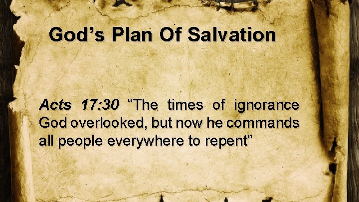 God’s Plan Of Salvation Acts 17: 30 “The times of ignorance God overlooked, but