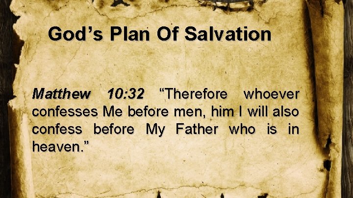 God’s Plan Of Salvation Matthew 10: 32 “Therefore whoever confesses Me before men, him