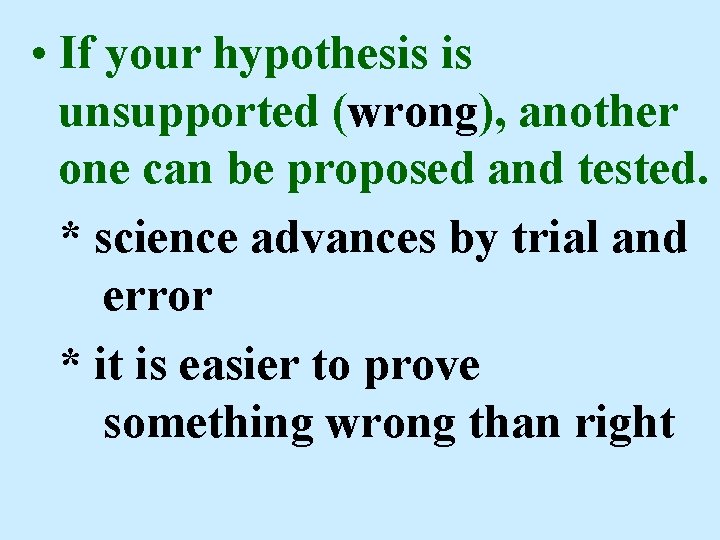  • If your hypothesis is unsupported (wrong), another one can be proposed and