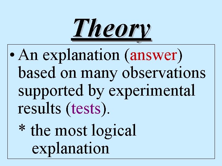 Theory • An explanation (answer) based on many observations supported by experimental results (tests).