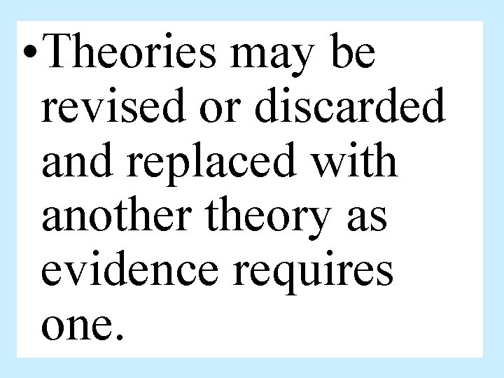  • Theories may be revised or discarded and replaced with another theory as