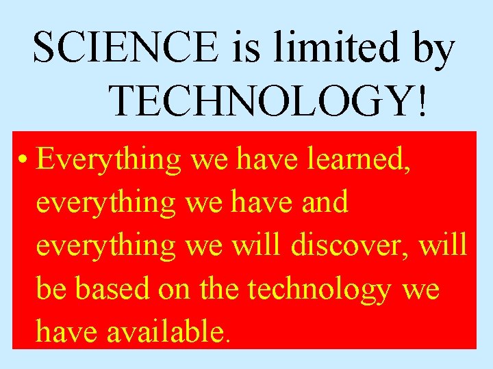 SCIENCE is limited by TECHNOLOGY! • Everything we have learned, everything we have and