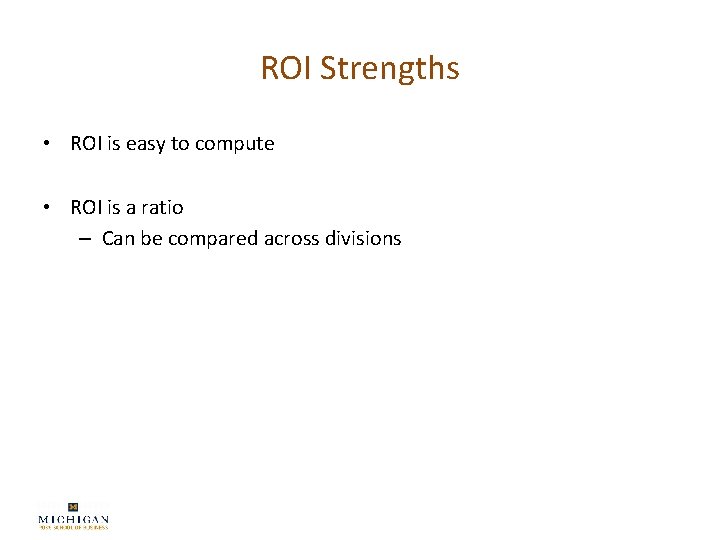 ROI Strengths • ROI is easy to compute • ROI is a ratio –