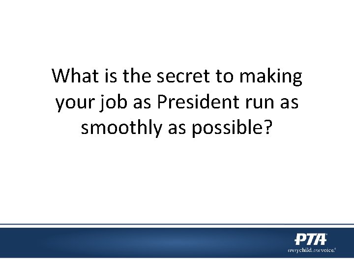 What is the secret to making your job as President run as smoothly as