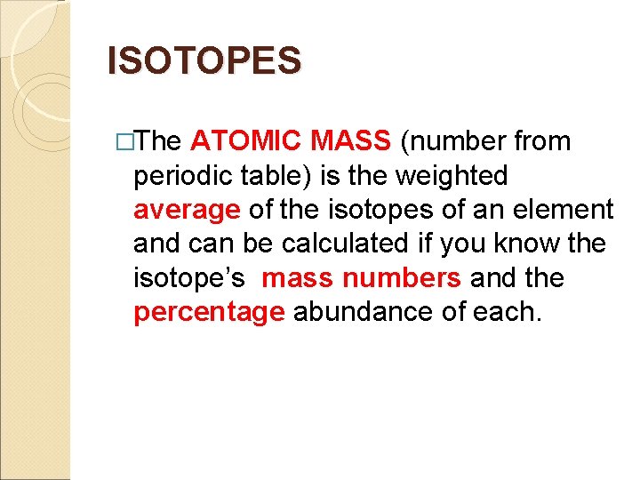 ISOTOPES �The ATOMIC MASS (number from periodic table) is the weighted average of the