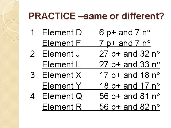 PRACTICE –same or different? 1. Element D Element F 2. Element J Element L