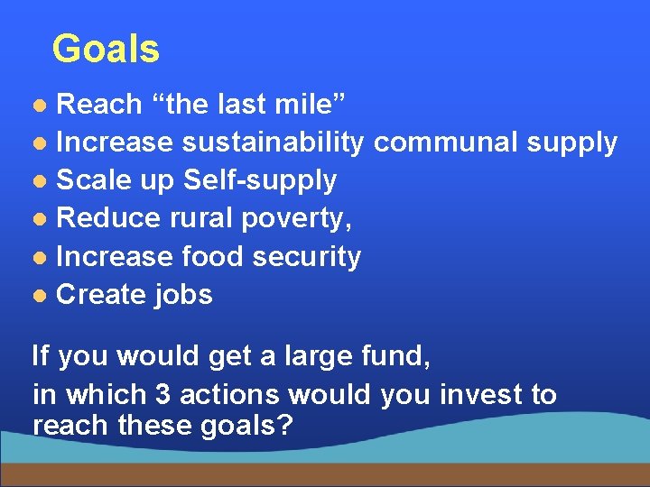 Goals Reach “the last mile” l Increase sustainability communal supply l Scale up Self-supply