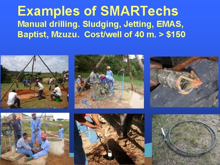 Examples of SMARTechs Manual drilling. Sludging, Jetting, EMAS, Baptist, Mzuzu. Cost/well of 40 m.