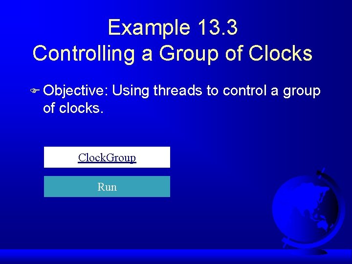 Example 13. 3 Controlling a Group of Clocks F Objective: Using threads to control
