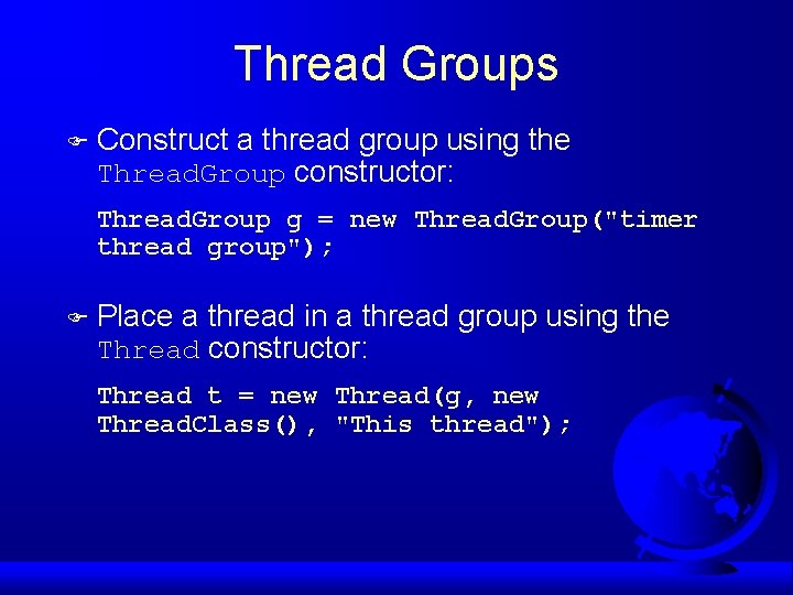 Thread Groups F Construct a thread group using the Thread. Group constructor: Thread. Group