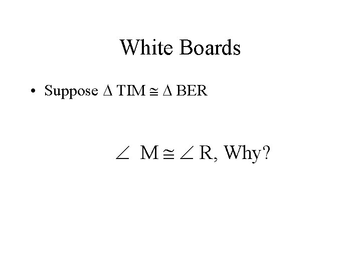 White Boards • Suppose TIM BER M R, Why? 