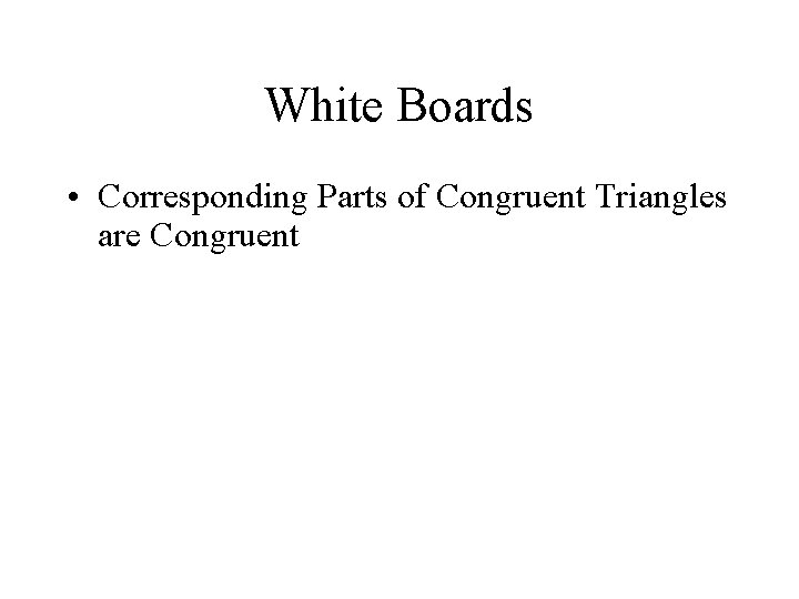White Boards • Corresponding Parts of Congruent Triangles are Congruent 