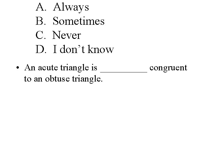 A. B. C. D. Always Sometimes Never I don’t know • An acute triangle