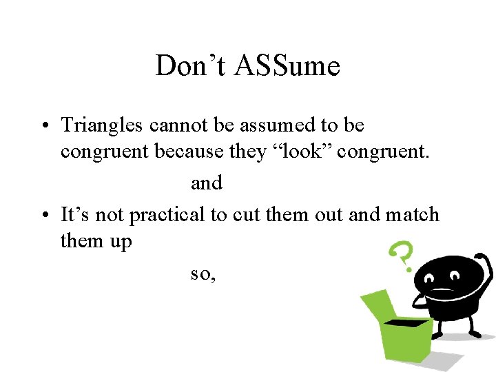 Don’t ASSume • Triangles cannot be assumed to be congruent because they “look” congruent.