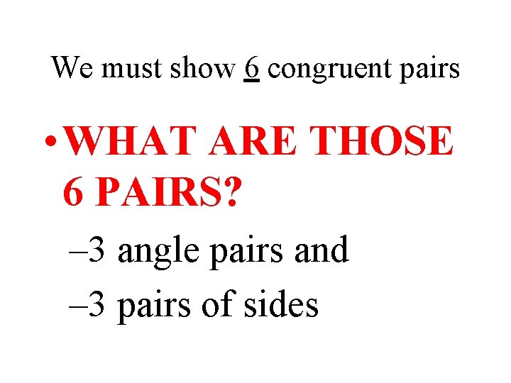 We must show 6 congruent pairs • WHAT ARE THOSE 6 PAIRS? – 3