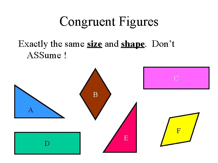 Congruent Figures Exactly the same size and shape. Don’t ASSume ! C B A