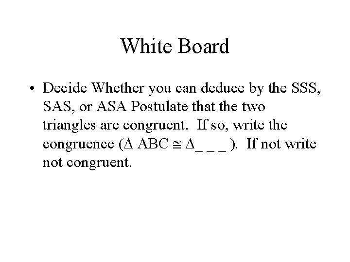 White Board • Decide Whether you can deduce by the SSS, SAS, or ASA