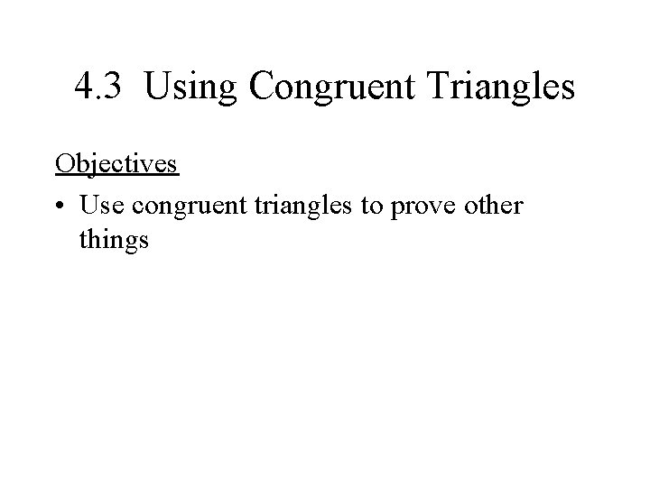 4. 3 Using Congruent Triangles Objectives • Use congruent triangles to prove other things