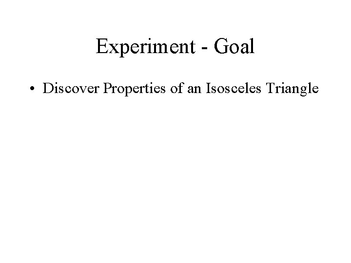 Experiment - Goal • Discover Properties of an Isosceles Triangle 