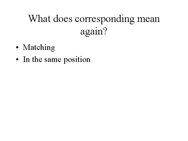 What does corresponding mean again? • Matching • In the same position 