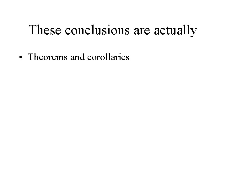 These conclusions are actually • Theorems and corollaries 