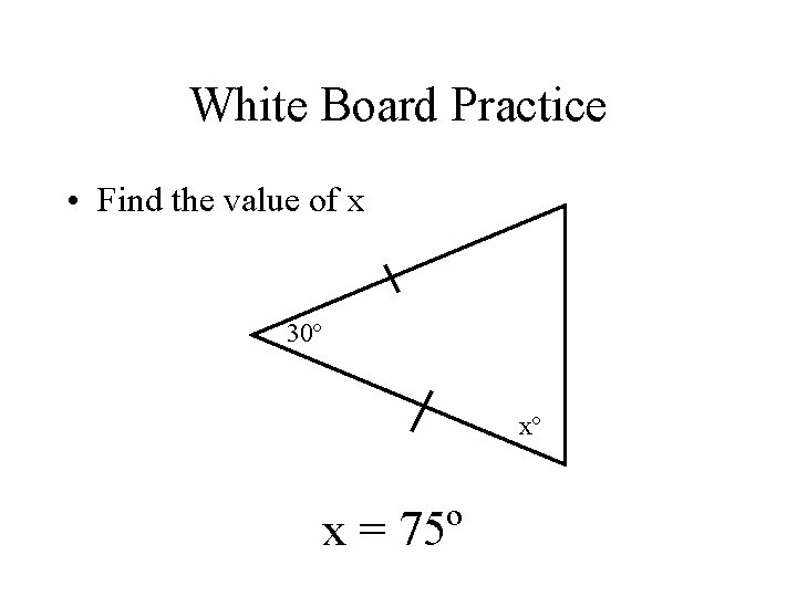 White Board Practice • Find the value of x 30º xº x = 75º