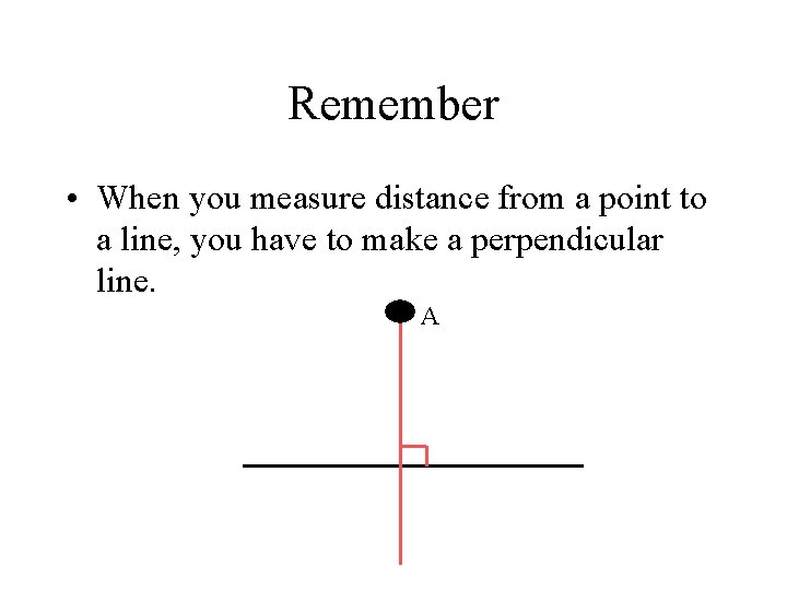 Remember • When you measure distance from a point to a line, you have