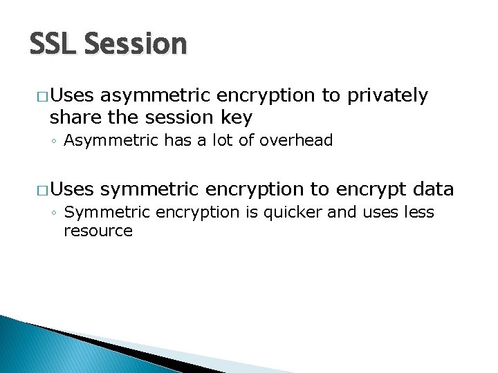 SSL Session � Uses asymmetric encryption to privately share the session key ◦ Asymmetric