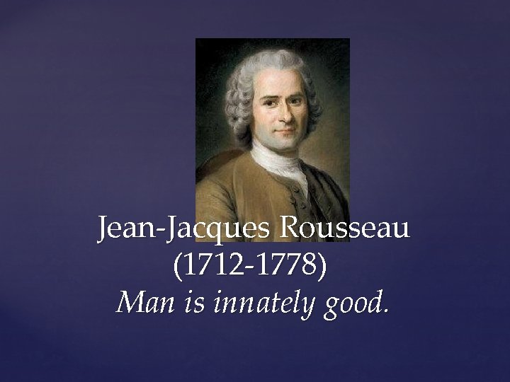 Jean-Jacques Rousseau (1712 -1778) Man is innately good. 