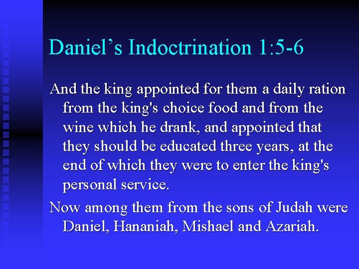 Daniel’s Indoctrination 1: 5 -6 And the king appointed for them a daily ration