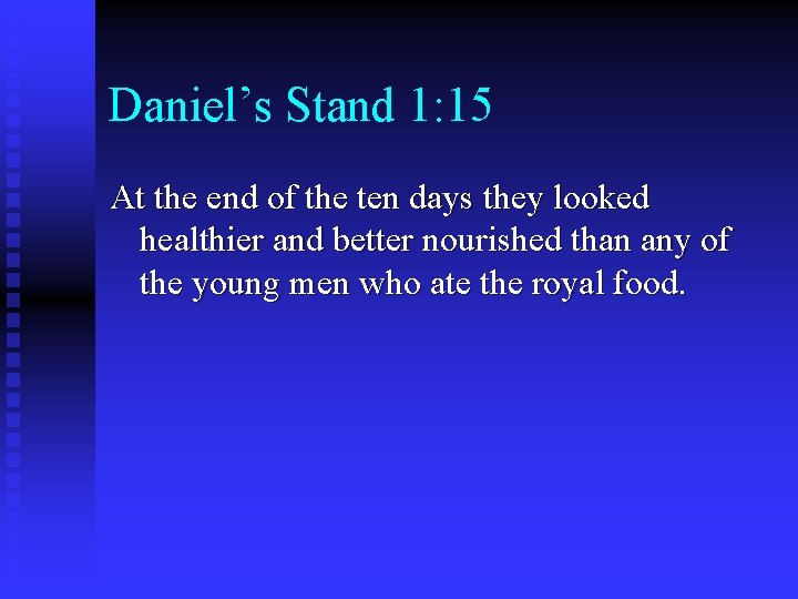 Daniel’s Stand 1: 15 At the end of the ten days they looked healthier