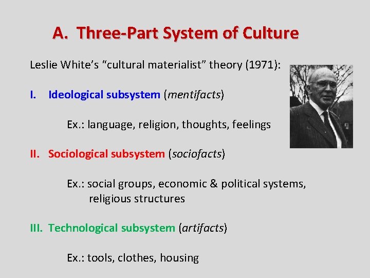 A. Three-Part System of Culture Leslie White’s “cultural materialist” theory (1971): I. Ideological subsystem