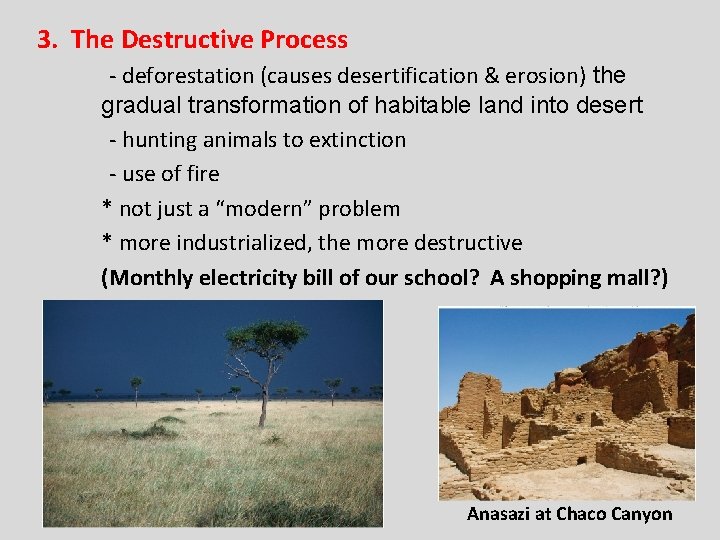 3. The Destructive Process - deforestation (causes desertification & erosion) the gradual transformation of