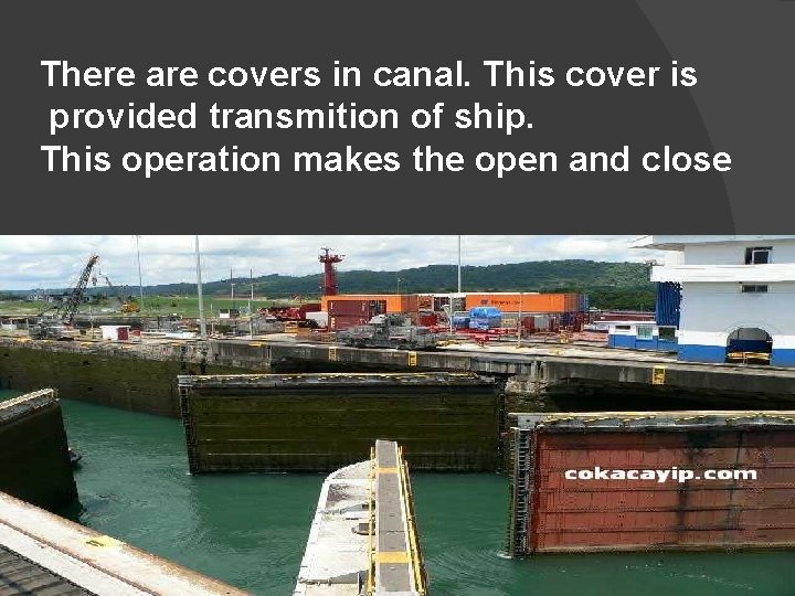 There are covers in canal. This cover is provided transmition of ship. This operation