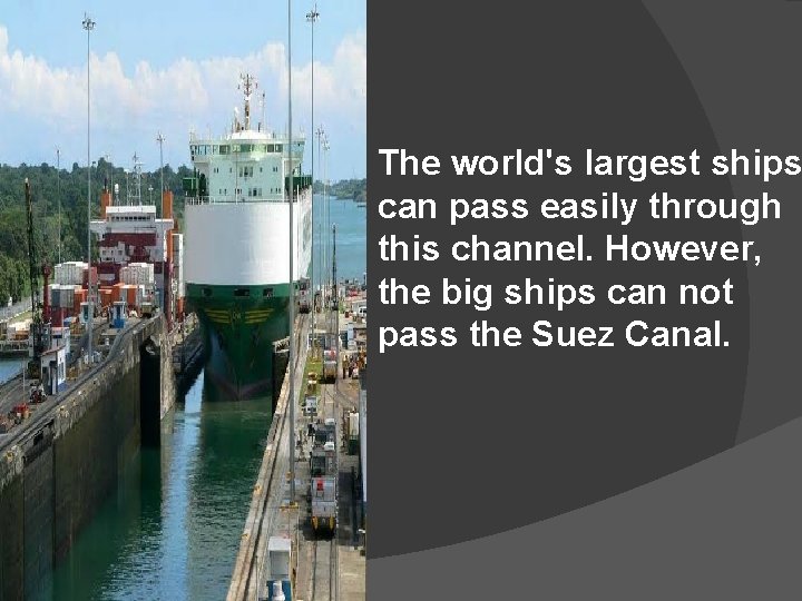 The world's largest ships can pass easily through this channel. However, the big ships